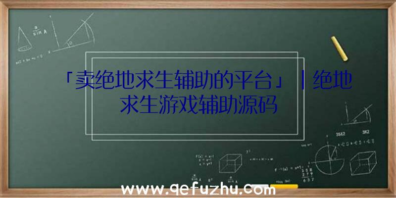 「卖绝地求生辅助的平台」|绝地求生游戏辅助源码